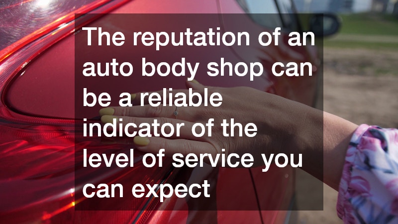 The reputation of an auto body shop can be a reliable indicator of the level of service you can expect