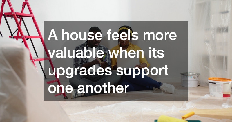 A house feels more valuable when its upgrades support one another