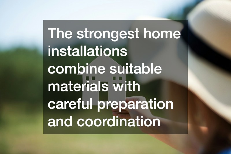 The strongest home installations combine suitable materials with careful preparation and coordination