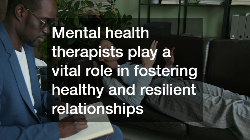 Mental health therapists play a vital role in fostering healthy and resilient relationships 