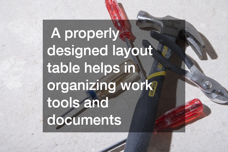  A properly designed layout table helps in organizing work tools and documents
