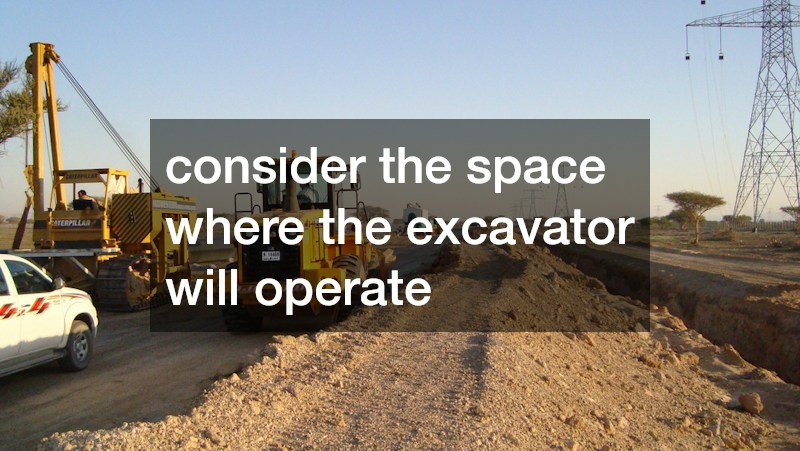 consider the space where the excavator will operate