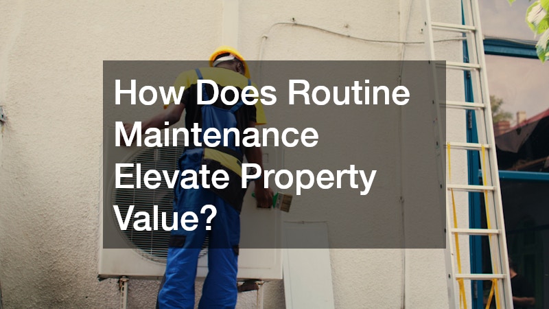 How Does Routine Maintenance Elevate Property Value?