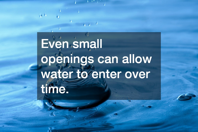 Even small openings can allow water to enter over time.