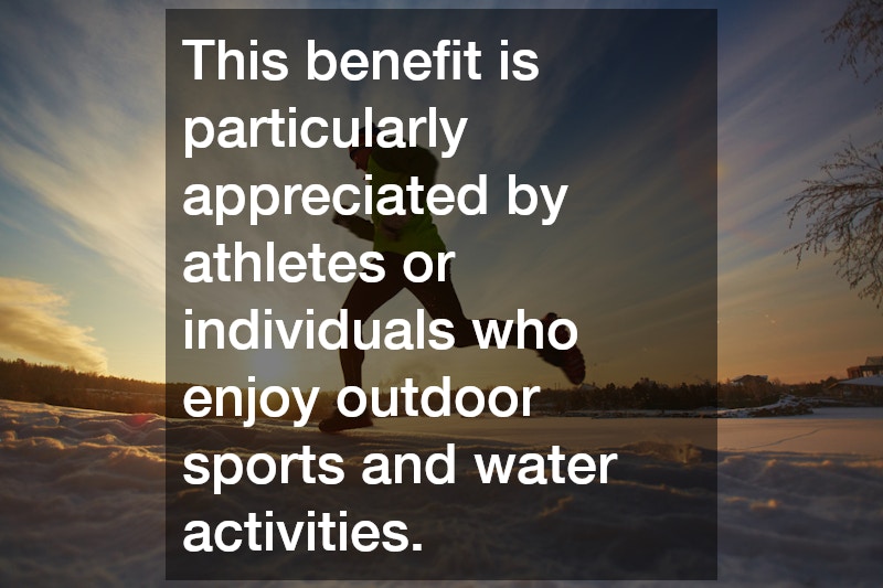 This benefit is particularly appreciated by athletes or individuals who enjoy outdoor sports and water activities.