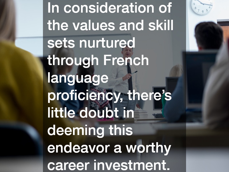 In consideration of the values and skill sets nurtured through French language proficiency, there’s little doubt in deeming this endeavor a worthy career investment.