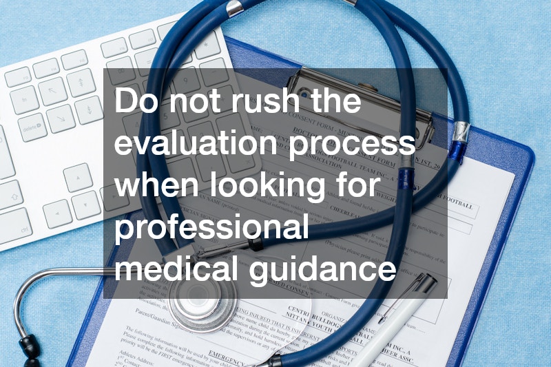 Do not rush the evaluation process when looking for professional medical guidance