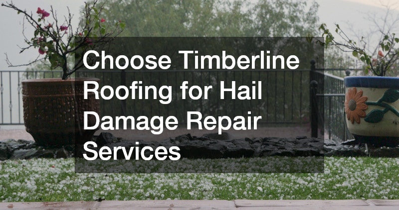 Choose Timberline Roofing for Hail Damage Repair Services