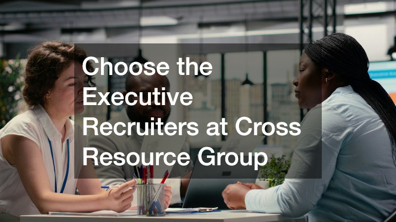 Choose the Executive Recruiters at Cross Resource Group