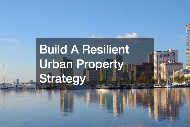 Build A Resilient Urban Property Strategy