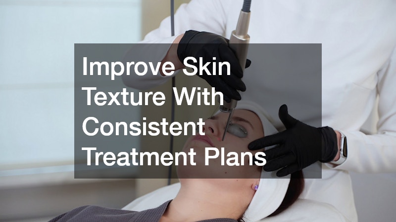 Improve Skin Texture With Consistent Treatment Plans