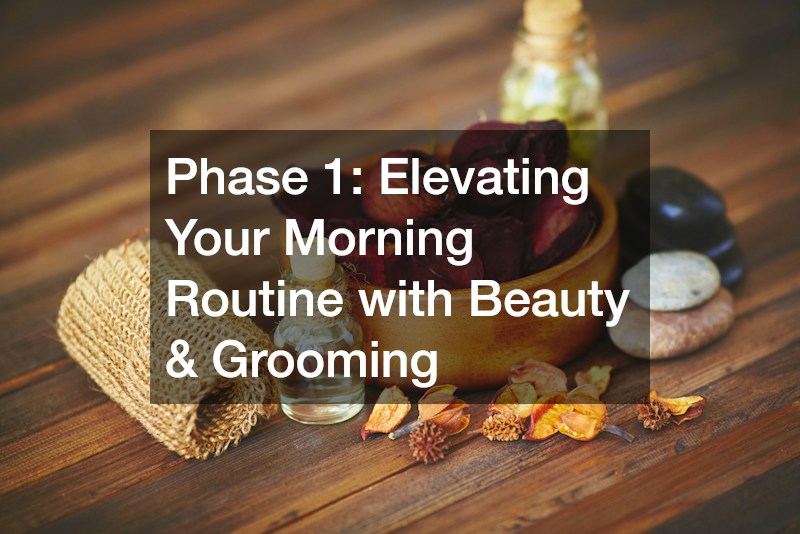 Phase 1: Elevating Your Morning Routine with Beauty & Grooming