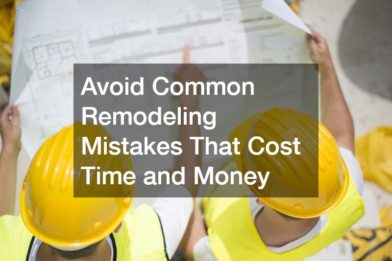 Avoid Common Remodeling Mistakes That Cost Time and Money