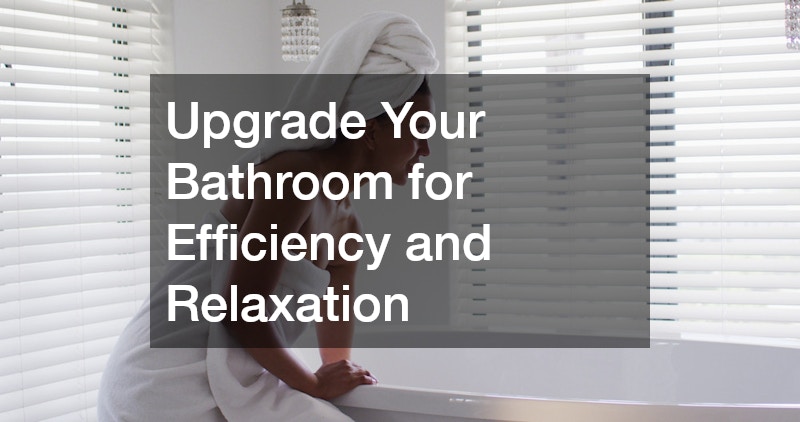 Upgrade Your Bathroom for Efficiency and Relaxation
