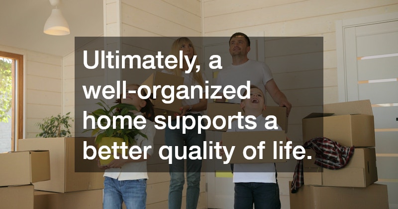 Ultimately, a well-organized home supports a better quality of life.