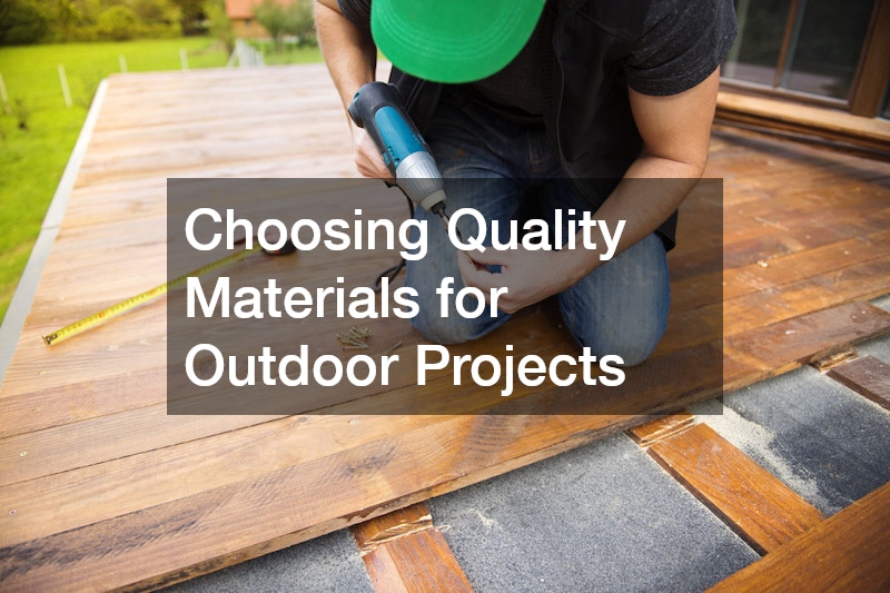 Choosing Quality Materials for Outdoor Projects