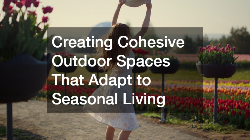 Creating Cohesive Outdoor Spaces That Adapt to Seasonal Living