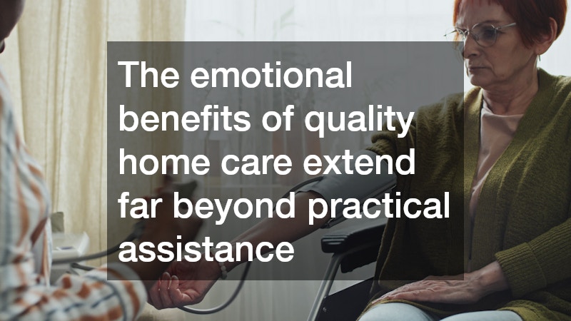 The emotional benefits of quality home care extend far beyond practical assistance