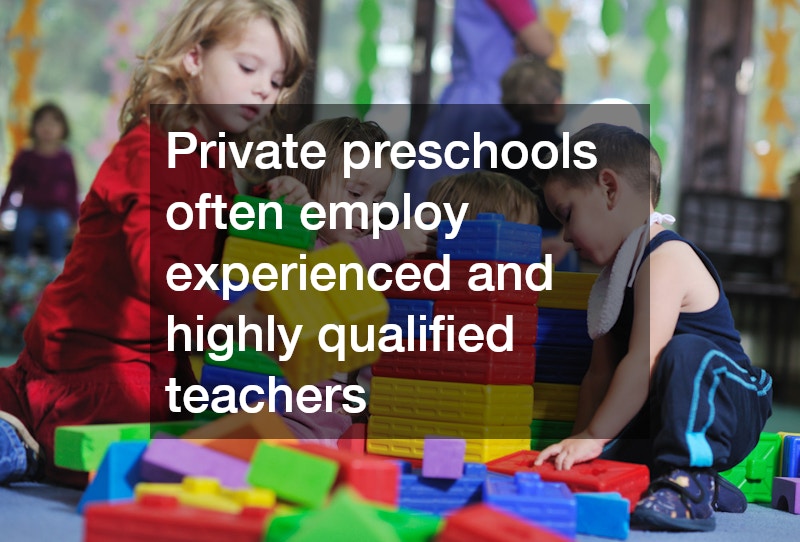 Private preschools often employ experienced and highly qualified teachers 