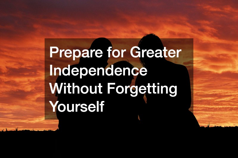 Prepare for Greater Independence Without Forgetting Yourself