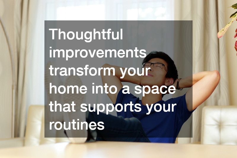 Thoughtful improvements transform your home into a space that supports your routines