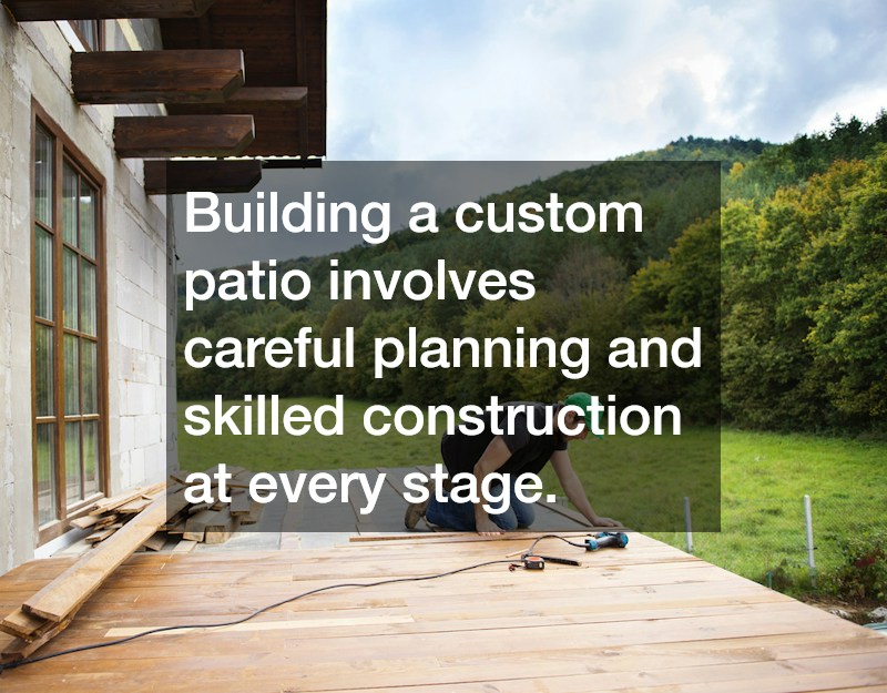 Building a custom patio involves careful planning and skilled construction at every stage.