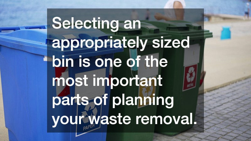 Selecting an appropriately sized bin is one of the most important parts of planning your waste removal.