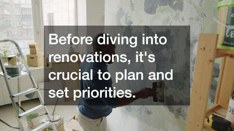 Before diving into renovations, it’s crucial to plan and set priorities.