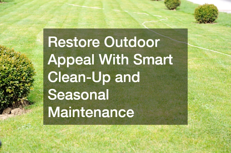 Restore Outdoor Appeal With Smart Clean-Up and Seasonal Maintenance