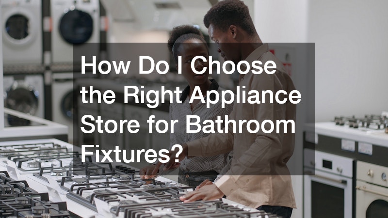 How Do I Choose the Right Appliance Store for Bathroom Fixtures?