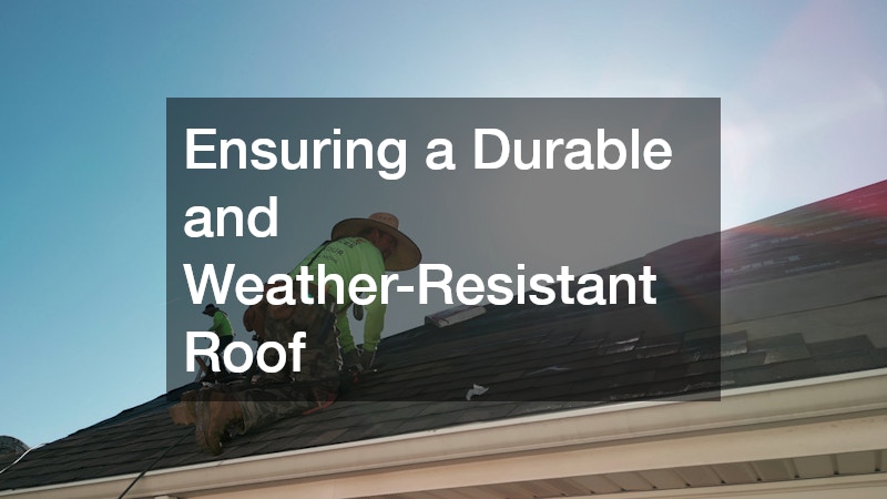 Ensuring a Durable and Weather-Resistant Roof