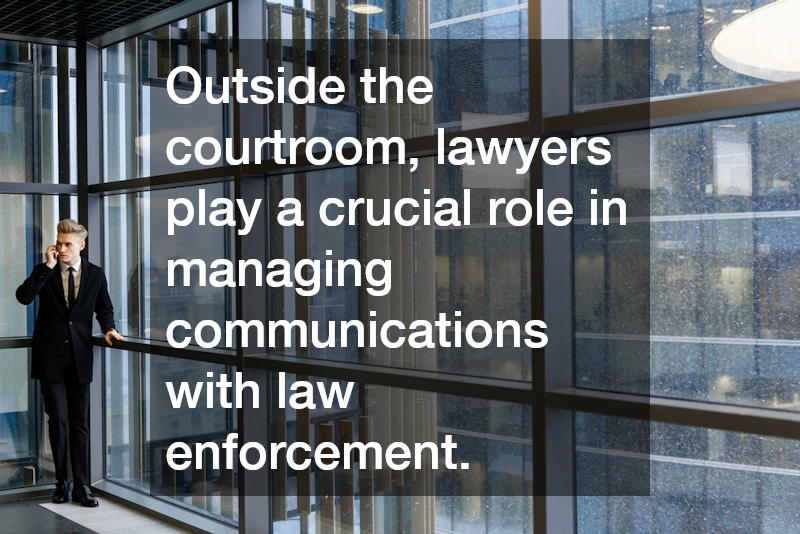 Outside the courtroom, lawyers play a crucial role in managing communications with law enforcement.