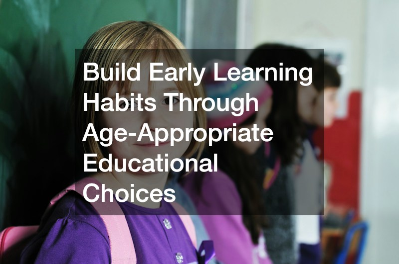 Build Early Learning Habits Through Age-Appropriate Educational Choices
