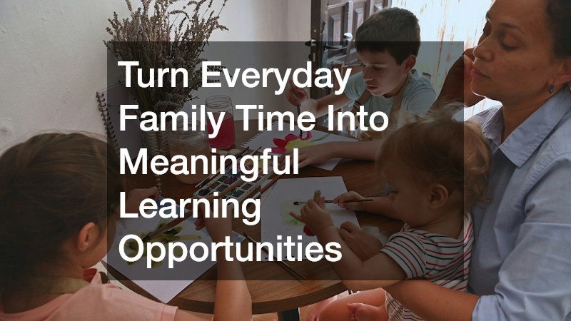 Turn Everyday Family Time Into Meaningful Learning Opportunities