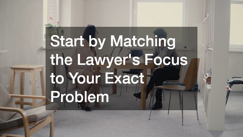 Start by Matching the Lawyer’s Focus to Your Exact Problem