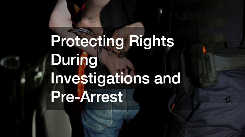Protecting Rights During Investigations and Pre-Arrest