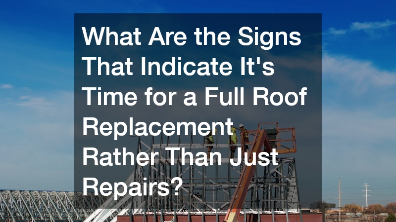 What Are the Signs That Indicate It’s Time for a Full Roof Replacement Rather Than Just Repairs?