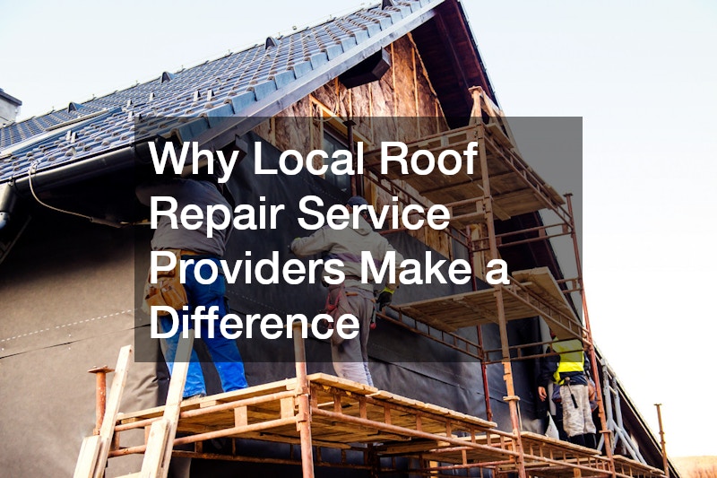 Why Local Roof Repair Service Providers Make a Difference