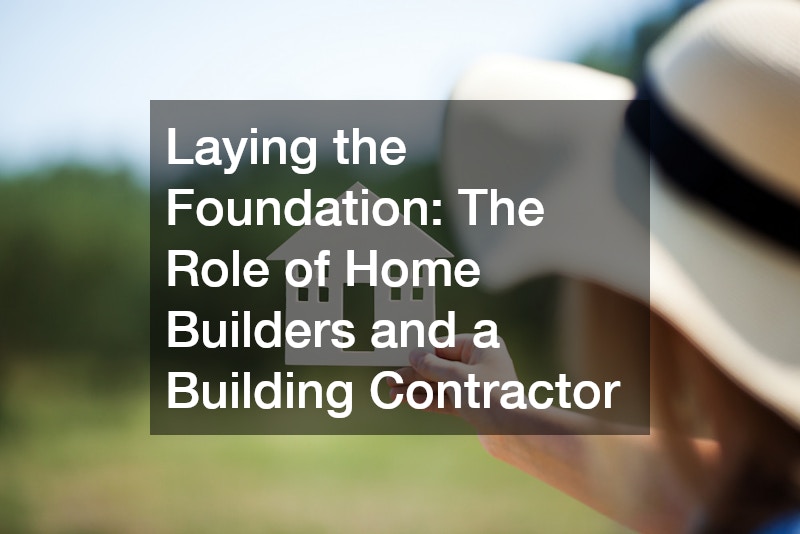 Laying the Foundation: The Role of Home Builders and a Building Contractor