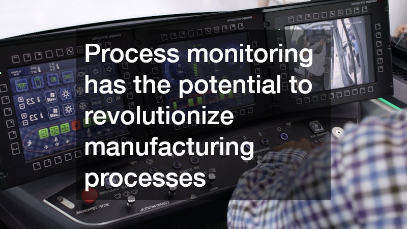 Process monitoring has the potential to revolutionize manufacturing processes