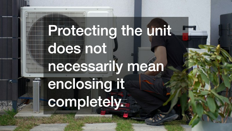 Protecting the unit does not necessarily mean enclosing it completely.