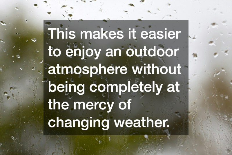 This makes it easier to enjoy an outdoor atmosphere without being completely at the mercy of changing weather.