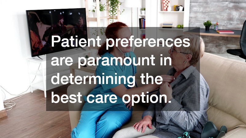 Patient preferences are paramount in determining the best care option.