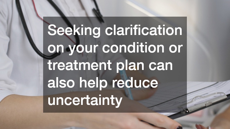 Seeking clarification on your condition or treatment plan can also help reduce uncertainty