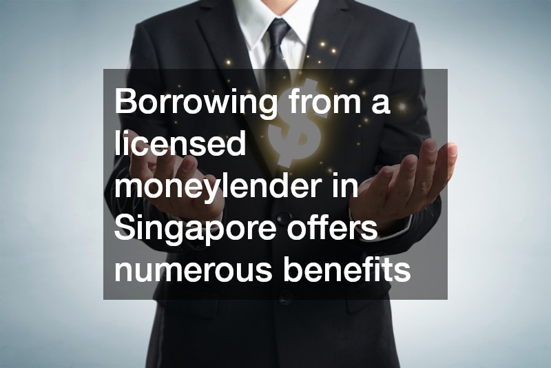 Borrowing from a licensed moneylender in Singapore offers numerous benefits