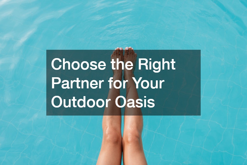 Choose the Right Partner for Your Outdoor Oasis