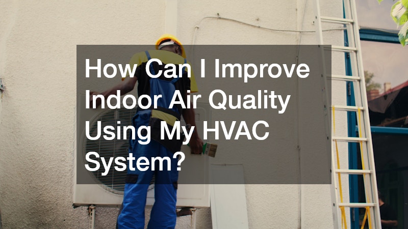 How Can I Improve Indoor Air Quality Using My HVAC System?