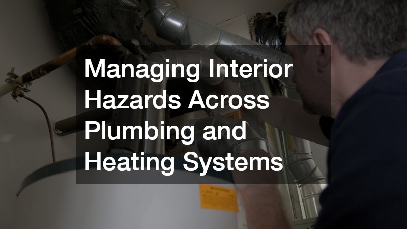 Managing Interior Hazards Across Plumbing and Heating Systems