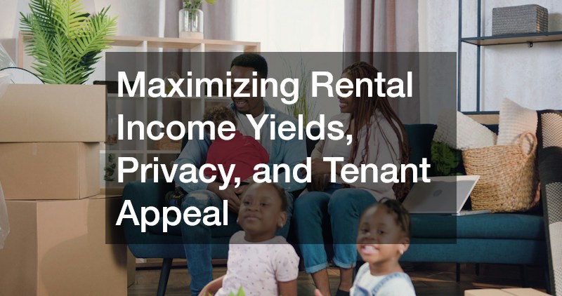 Maximizing Rental Income Yields, Privacy, and Tenant Appeal