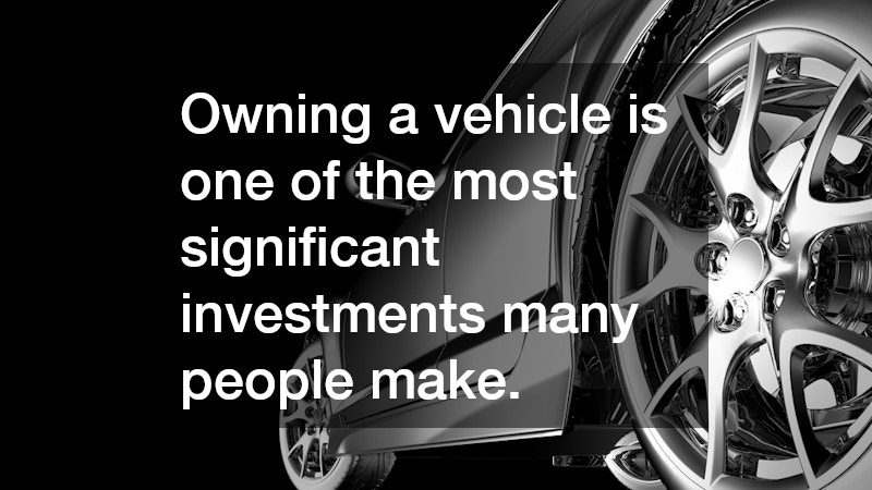 Owning a vehicle is one of the most significant investments many people make.